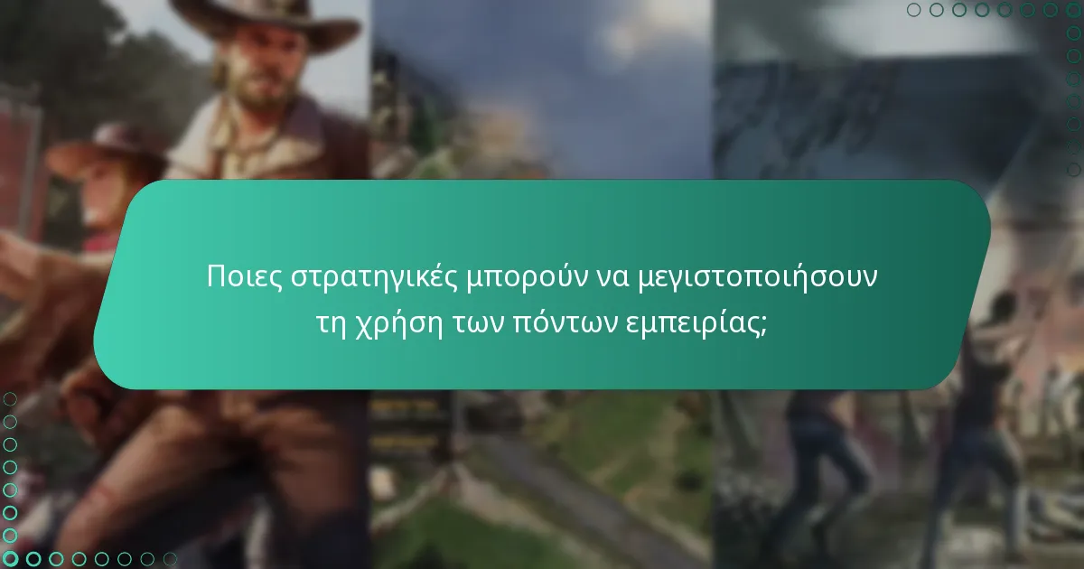 Ποιες στρατηγικές μπορούν να μεγιστοποιήσουν τη χρήση των πόντων εμπειρίας;